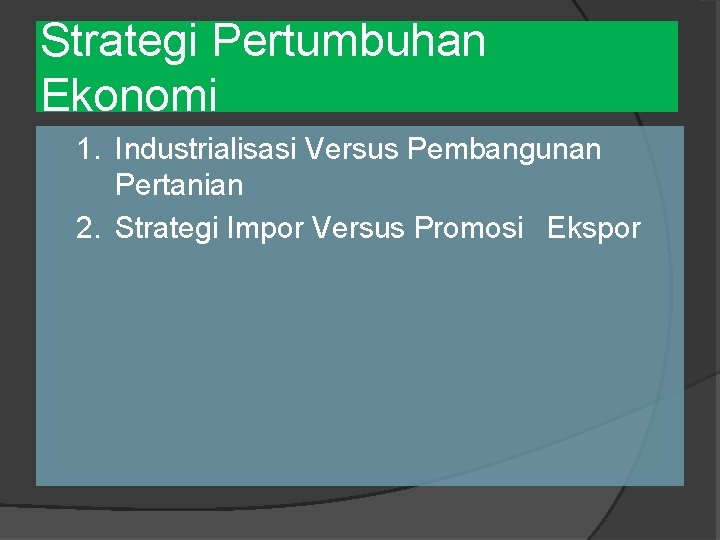 Strategi Pertumbuhan Ekonomi 1. Industrialisasi Versus Pembangunan Pertanian 2. Strategi Impor Versus Promosi Ekspor