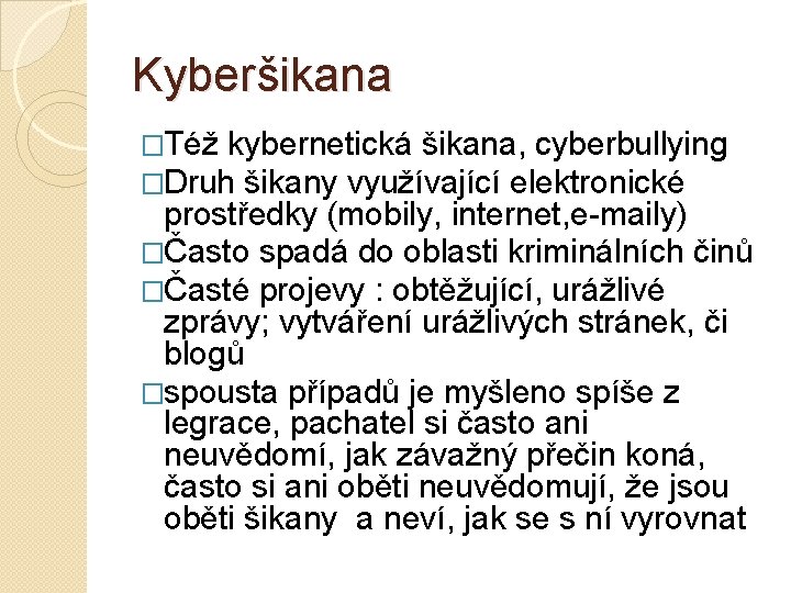 Kyberšikana �Též kybernetická šikana, cyberbullying �Druh šikany využívající elektronické prostředky (mobily, internet, e-maily) �Často