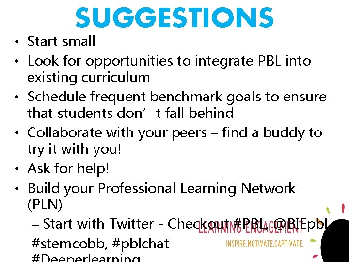 SUGGESTIONS • Start small • Look for opportunities to integrate PBL into existing curriculum