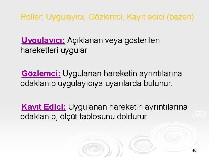 Roller; Uygulayıcı, Gözlemci, Kayıt edici (bazen) Uygulayıcı: Açıklanan veya gösterilen hareketleri uygular. Gözlemci: Uygulanan