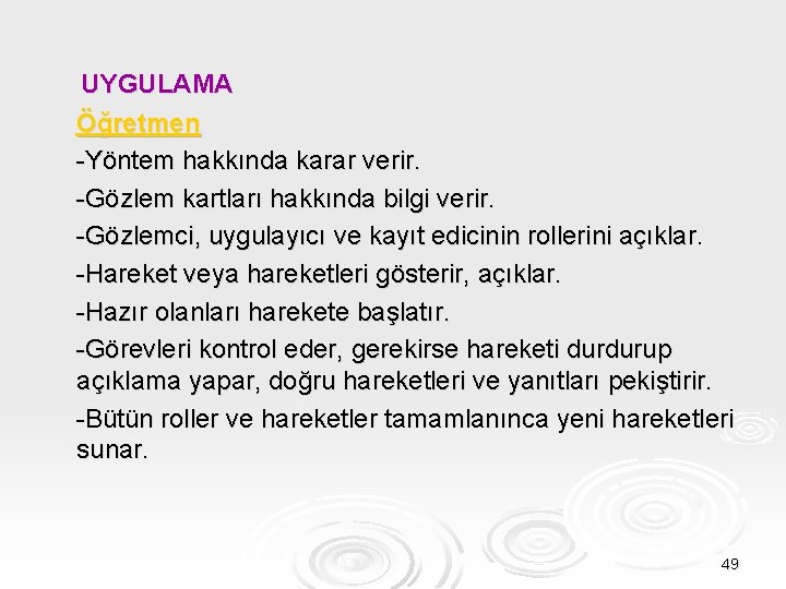 UYGULAMA Öğretmen -Yöntem hakkında karar verir. -Gözlem kartları hakkında bilgi verir. -Gözlemci, uygulayıcı ve