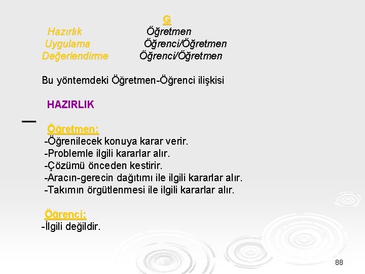 Hazırlık Uygulama Değerlendirme G Öğretmen Öğrenci/Öğretmen Bu yöntemdeki Öğretmen-Öğrenci ilişkisi HAZIRLIK Öğretmen: -Öğrenilecek konuya