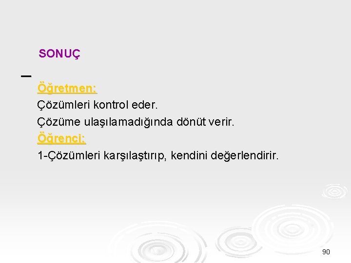 SONUÇ Öğretmen: Çözümleri kontrol eder. Çözüme ulaşılamadığında dönüt verir. Öğrenci: 1 -Çözümleri karşılaştırıp, kendini