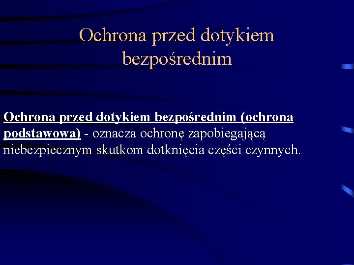 Ochrona przed dotykiem bezpośrednim (ochrona podstawowa) - oznacza ochronę zapobiegającą niebezpiecznym skutkom dotknięcia części