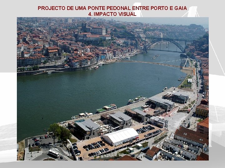 PROJECTO DE UMA PONTE PEDONAL ENTRE PORTO E GAIA 4. IMPACTO VISUAL 