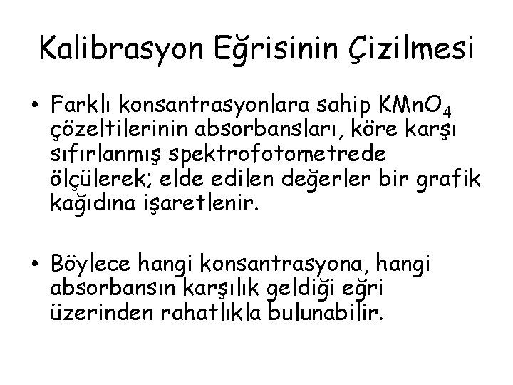 Kalibrasyon Eğrisinin Çizilmesi • Farklı konsantrasyonlara sahip KMn. O 4 çözeltilerinin absorbansları, köre karşı