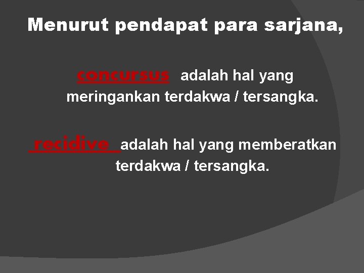 Menurut pendapat para sarjana, concursus adalah hal yang meringankan terdakwa / tersangka. recidive adalah