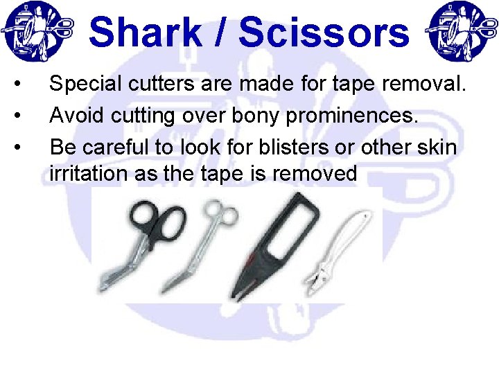 Shark / Scissors • • • Special cutters are made for tape removal. Avoid