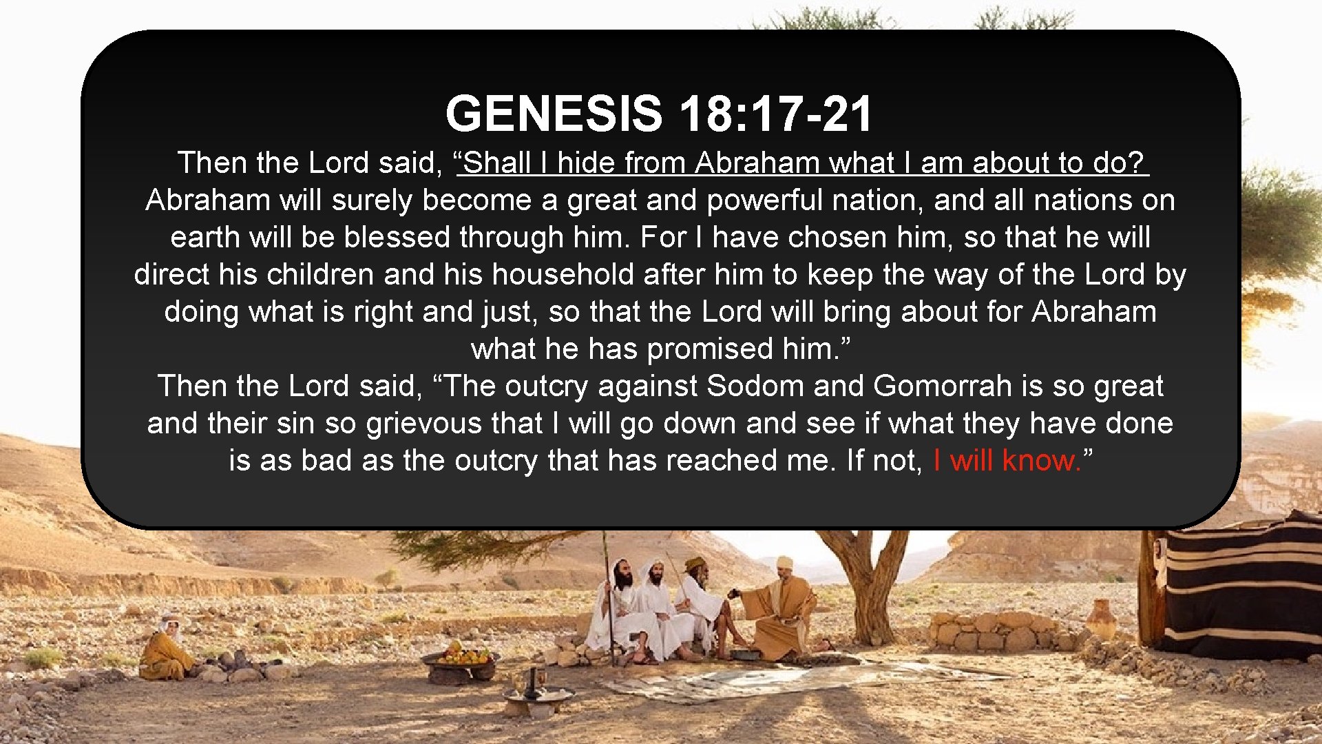 GENESIS 18: 17 -21 Then the Lord said, “Shall I hide from Abraham what