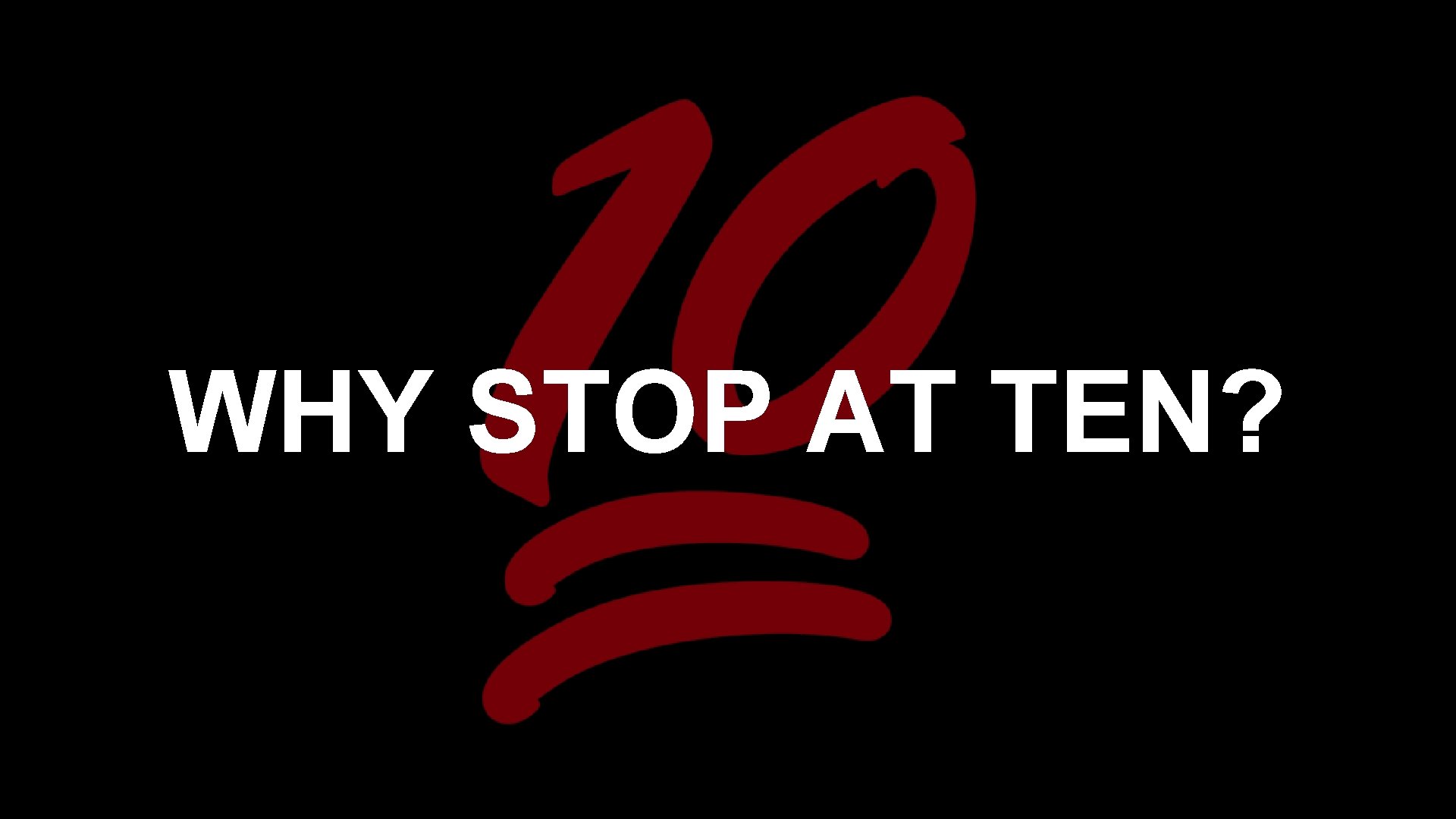 WHY STOP AT TEN? 