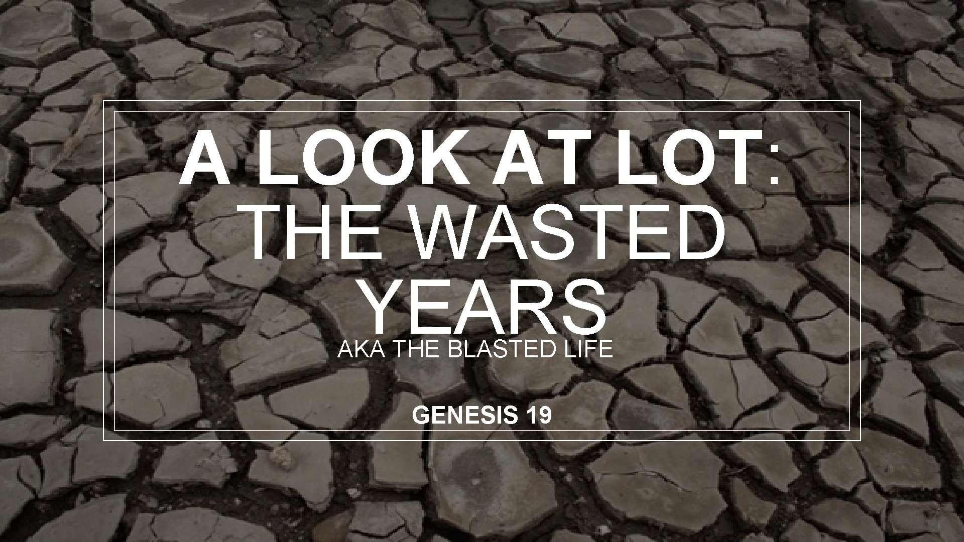 A LOOK AT LOT: THE WASTED YEARS AKA THE BLASTED LIFE GENESIS 19 