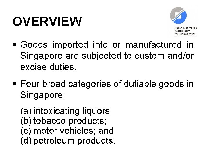 OVERVIEW § Goods imported into or manufactured in Singapore are subjected to custom and/or