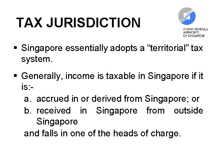 TAX JURISDICTION § Singapore essentially adopts a “territorial” tax system. § Generally, income is