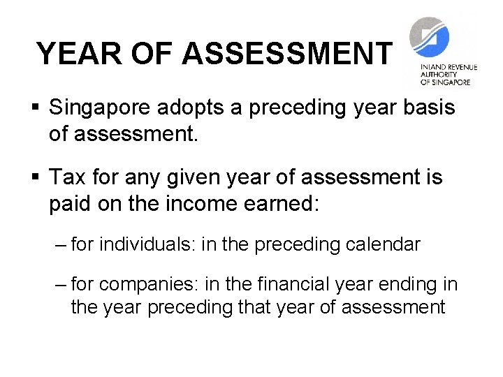 YEAR OF ASSESSMENT § Singapore adopts a preceding year basis of assessment. § Tax