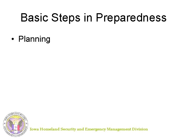 Basic Steps in Preparedness • Planning Iowa Homeland Security and Emergency Management Division 