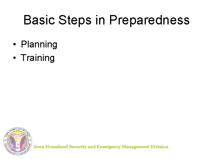 Basic Steps in Preparedness • Planning • Training Iowa Homeland Security and Emergency Management