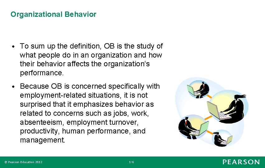 Organizational Behavior • To sum up the definition, OB is the study of what