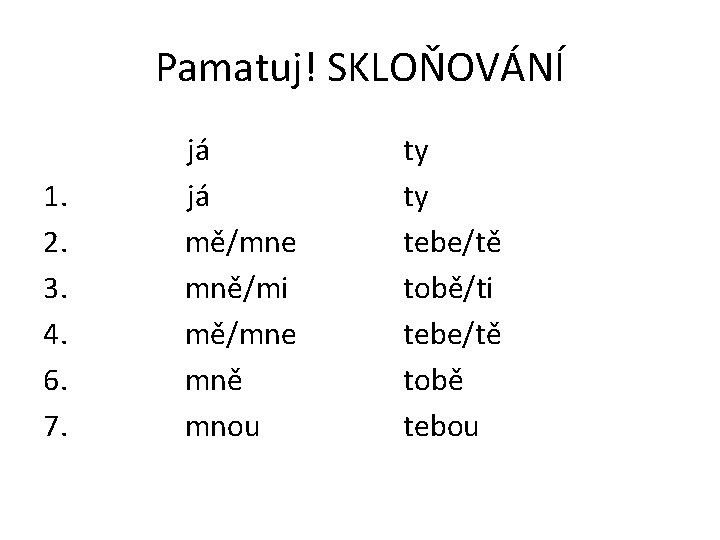 Pamatuj! SKLOŇOVÁNÍ 1. 2. 3. 4. 6. 7. já já mě/mne mně/mi mě/mne mně