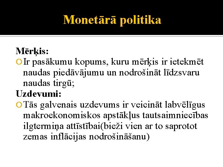 Monetārā politika Mērķis: Ir pasākumu kopums, kuru mērķis ir ietekmēt naudas piedāvājumu un nodrošināt