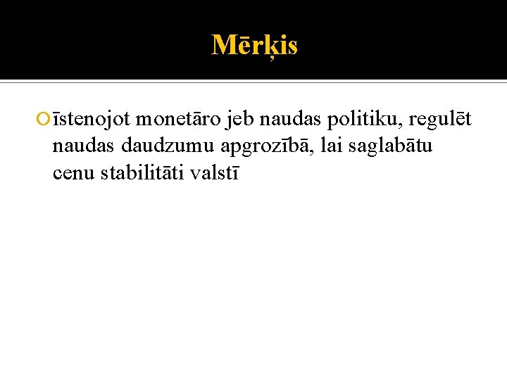 Mērķis īstenojot monetāro jeb naudas politiku, regulēt naudas daudzumu apgrozībā, lai saglabātu cenu stabilitāti