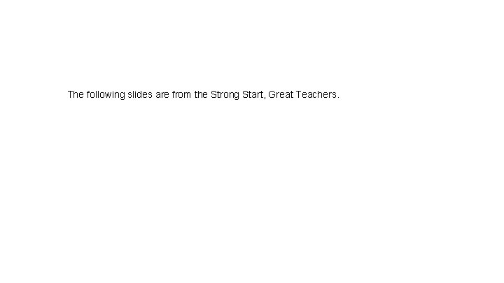 The following slides are from the Strong Start, Great Teachers. 