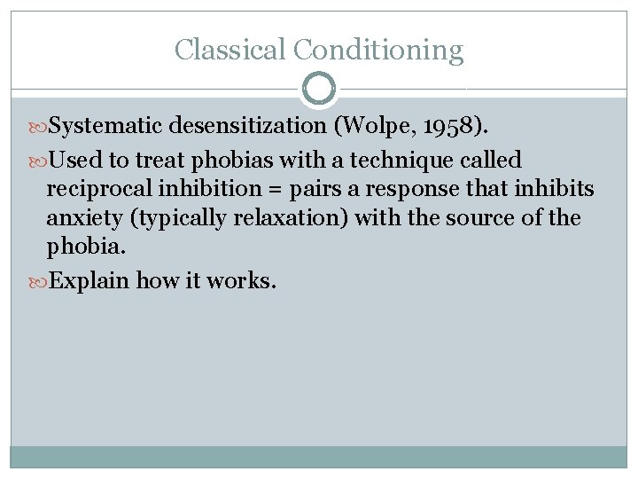 Classical Conditioning Systematic desensitization (Wolpe, 1958). Used to treat phobias with a technique called