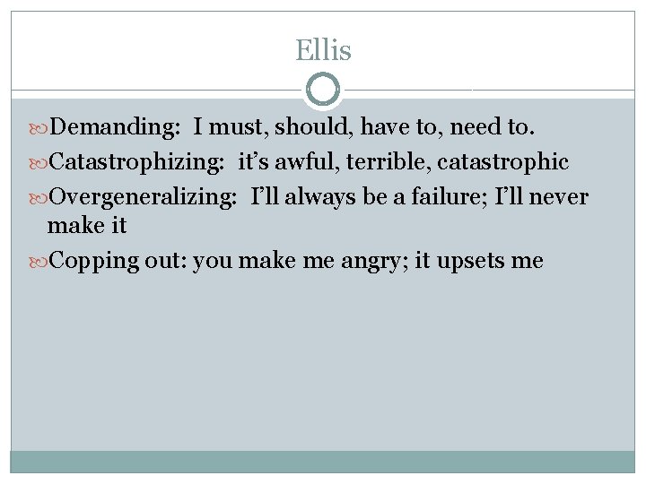 Ellis Demanding: I must, should, have to, need to. Catastrophizing: it’s awful, terrible, catastrophic