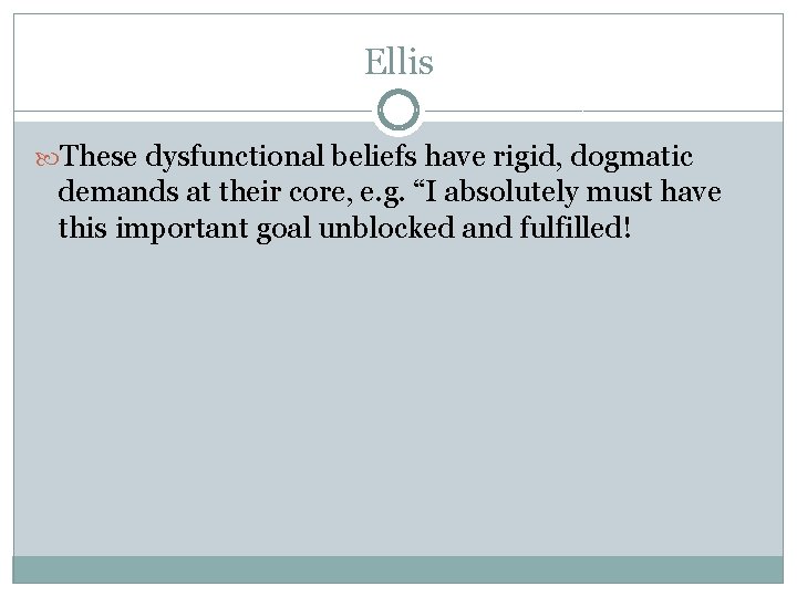 Ellis These dysfunctional beliefs have rigid, dogmatic demands at their core, e. g. “I