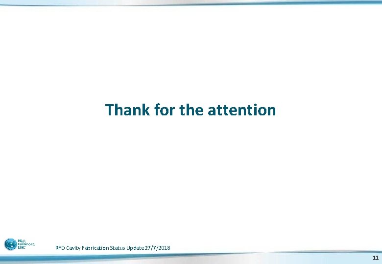 Thank for the attention RFD Cavity Fabrication Status Update 27/7/2018 11 