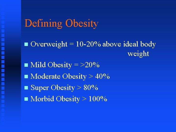 Defining Obesity Overweight = 10 -20% above ideal body weight Mild Obesity = >20%