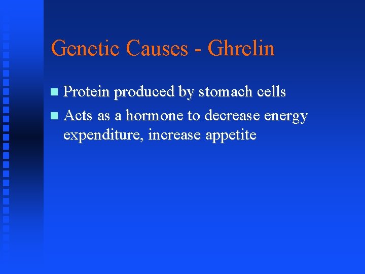 Genetic Causes - Ghrelin Protein produced by stomach cells Acts as a hormone to