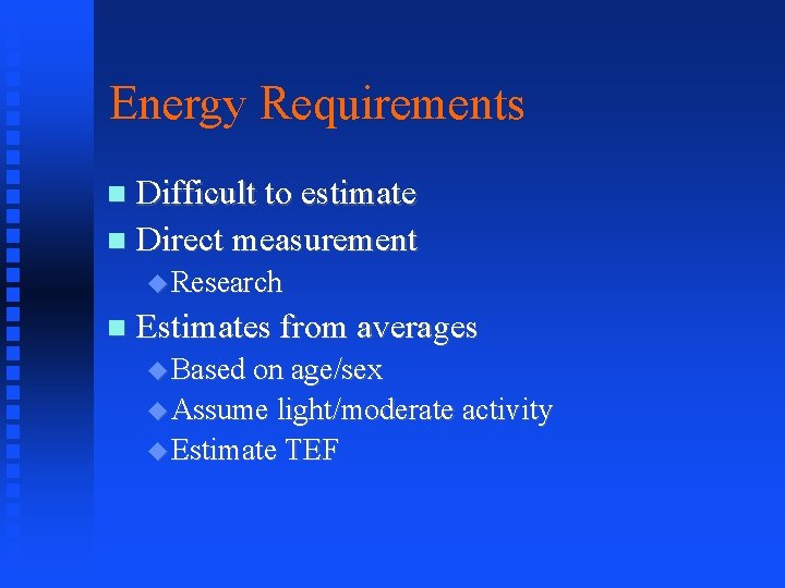 Energy Requirements Difficult to estimate Direct measurement Research Estimates from averages Based on age/sex