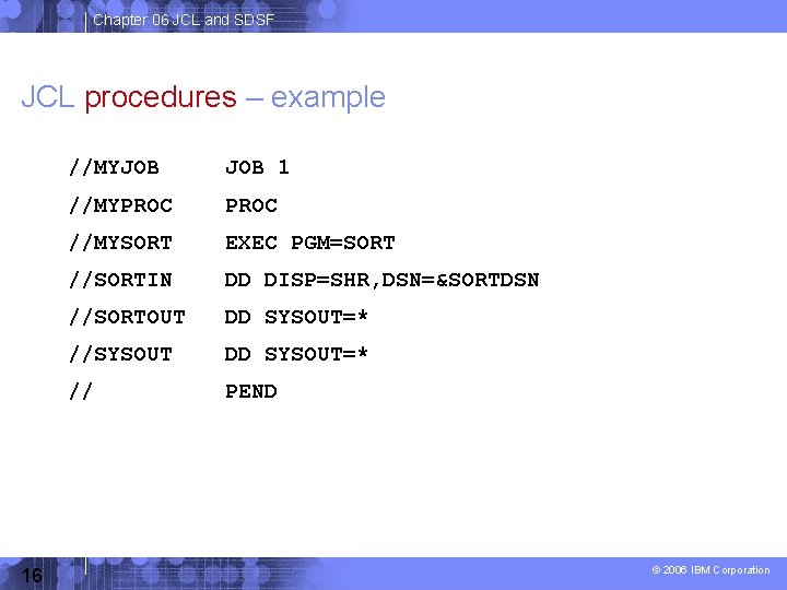 Chapter 06 JCL and SDSF JCL procedures – example 16 //MYJOB 1 //MYPROC //MYSORT