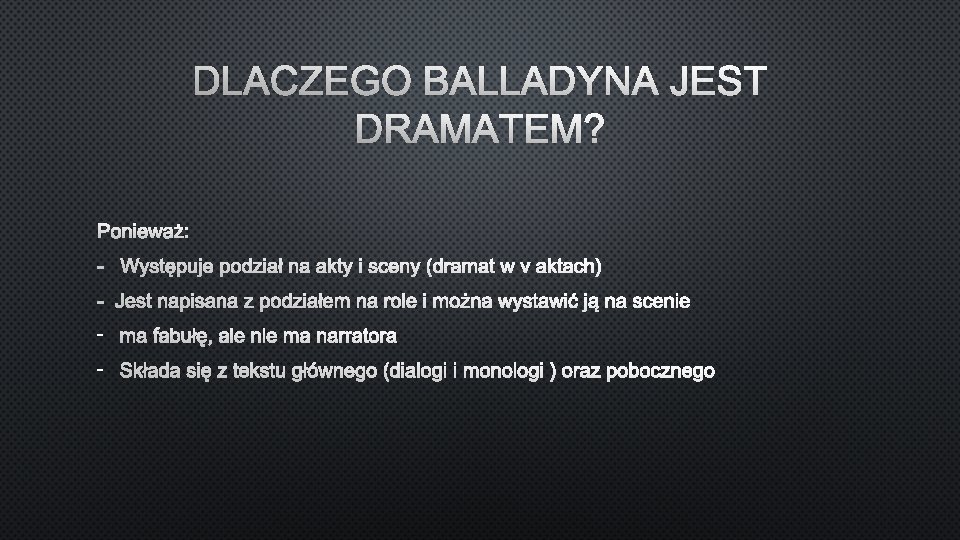 DLACZEGO BALLADYNA JEST DRAMATEM? PONIEWAŻ: - WYSTĘPUJE PODZIAŁ NA AKTY I SCENY (DRAMAT W