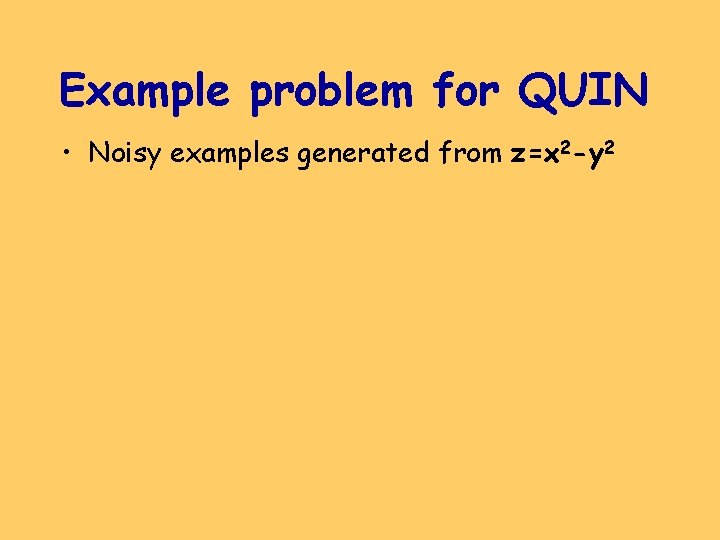 Example problem for QUIN • Noisy examples generated from z=x 2 -y 2 