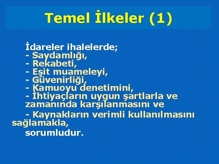 Temel İlkeler (1) İdareler ihalelerde; - Saydamlığı, - Rekabeti, - Eşit muameleyi, - Güvenirliği,