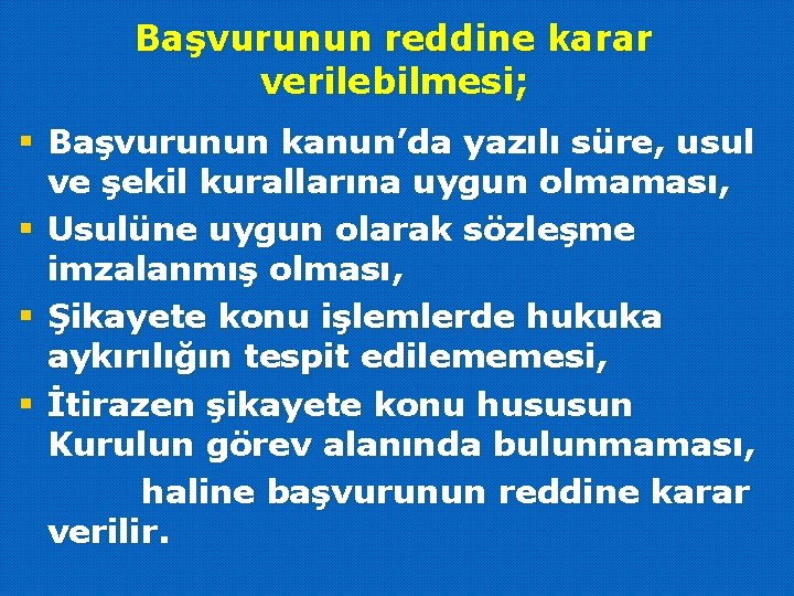 Başvurunun reddine karar verilebilmesi; § Başvurunun kanun’da yazılı süre, usul ve şekil kurallarına uygun