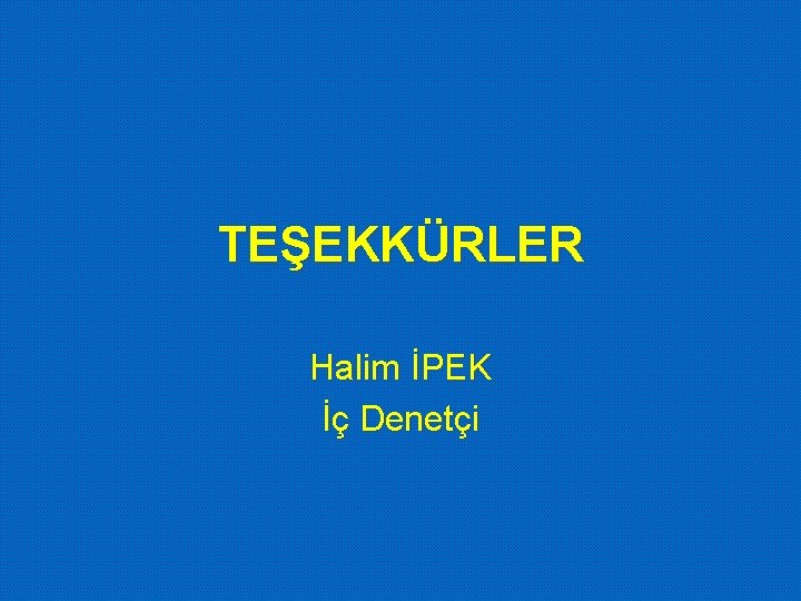 TEŞEKKÜRLER Halim İPEK İç Denetçi 