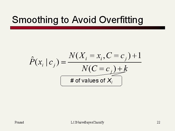 Smoothing to Avoid Overfitting # of values of Xi Prasad L 13 Naive. Bayes.