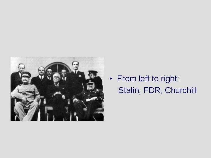  • From left to right: Stalin, FDR, Churchill 