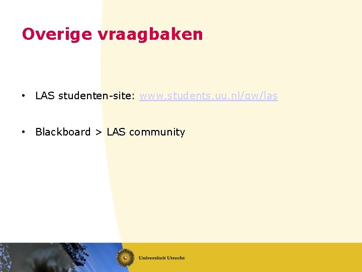 Overige vraagbaken • LAS studenten-site: www. students. uu. nl/gw/las • Blackboard > LAS community