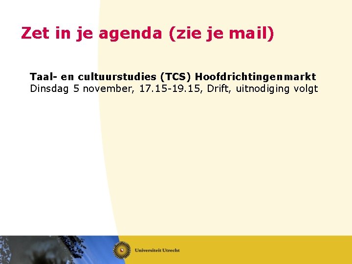 Zet in je agenda (zie je mail) Taal- en cultuurstudies (TCS) Hoofdrichtingenmarkt Dinsdag 5