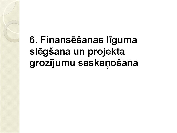 6. Finansēšanas līguma slēgšana un projekta grozījumu saskaņošana 