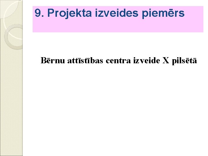 9. Projekta izveides piemērs Bērnu attīstības centra izveide X pilsētā 