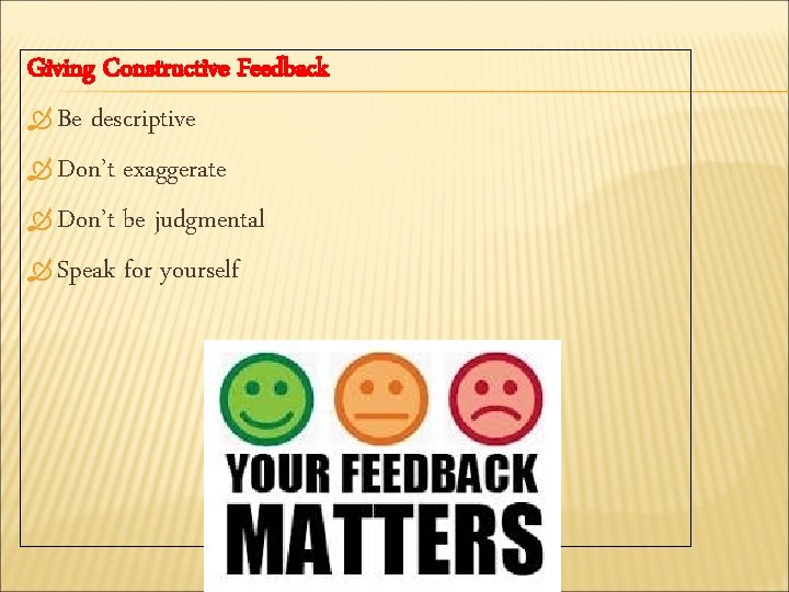 Giving Constructive Feedback Be descriptive Don’t exaggerate Don’t be judgmental Speak for yourself 