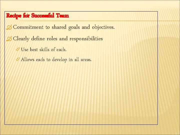 Recipe for Successful Team Commitment to shared goals and objectives. Clearly define roles and