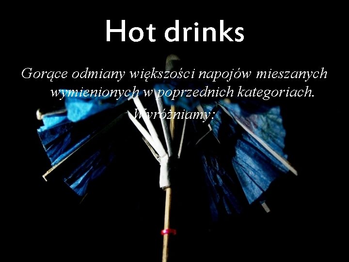 Hot drinks Gorące odmiany większości napojów mieszanych wymienionych w poprzednich kategoriach. Wyróżniamy: 