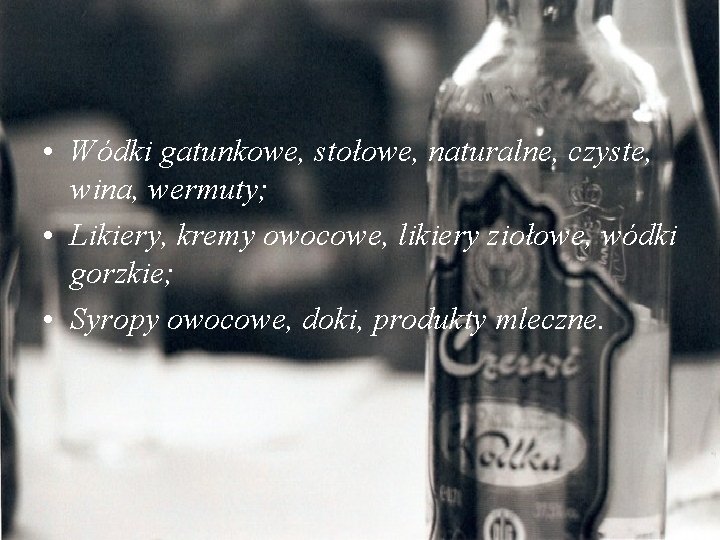  • Wódki gatunkowe, stołowe, naturalne, czyste, wina, wermuty; • Likiery, kremy owocowe, likiery