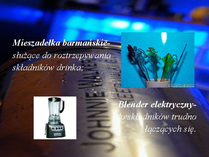 Mieszadełka barmańskiesłużące do roztrzepywania składników drinka; Blender elektrycznydo składników trudno łączących się. 