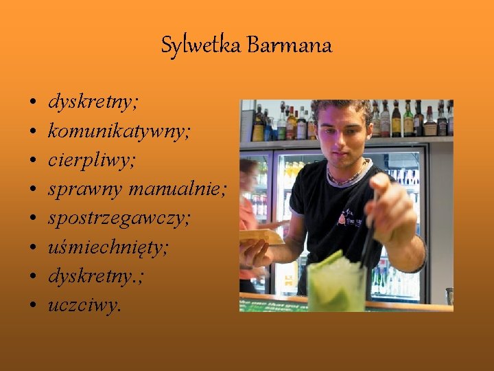 Sylwetka Barmana • • dyskretny; komunikatywny; cierpliwy; sprawny manualnie; spostrzegawczy; uśmiechnięty; dyskretny. ; uczciwy.